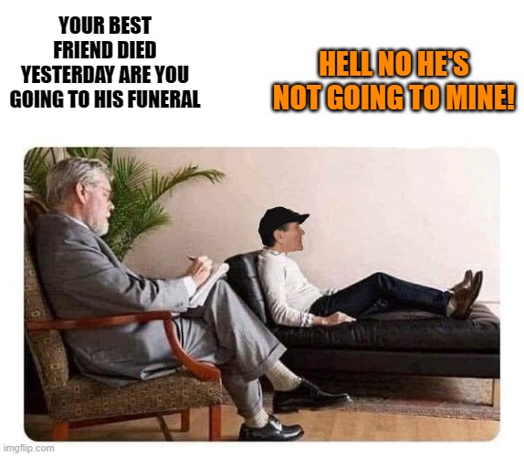 HELL NO HE'S NOT GOING TO MINE! YOUR BEST FRIEND DIED YESTERDAY ARE YOU GOING TO HIS FUNERAL | image tagged in shrink and kewlew | made w/ Imgflip meme maker