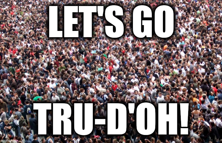 crowd of people | LET'S GO TRU-D'OH! | image tagged in crowd of people | made w/ Imgflip meme maker