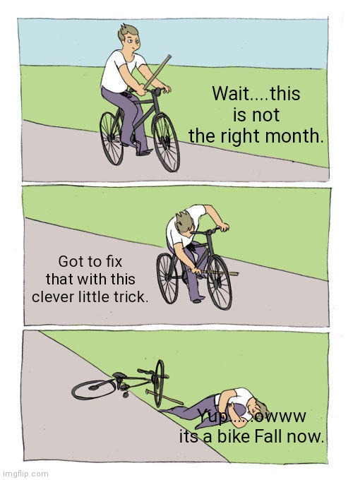 Bike Fall | Wait....this is not the right month. Got to fix that with this clever little trick. Yup......owww its a bike Fall now. | image tagged in memes,bike fall | made w/ Imgflip meme maker