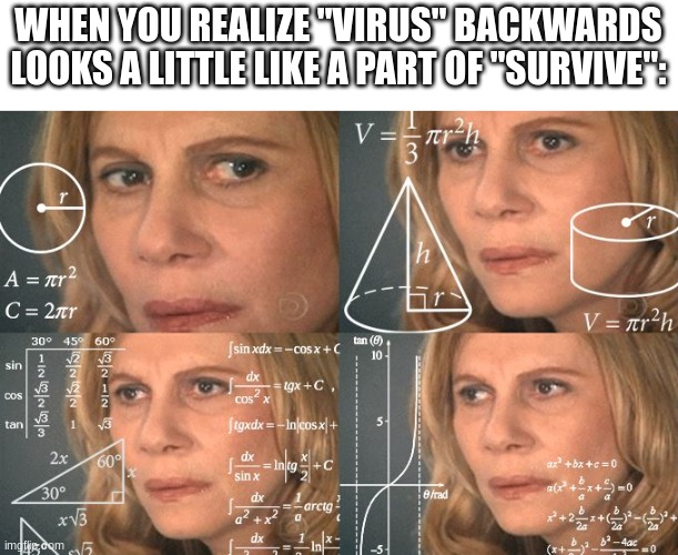 *Calculating intensifies* | WHEN YOU REALIZE "VIRUS" BACKWARDS LOOKS A LITTLE LIKE A PART OF "SURVIVE": | image tagged in calculating meme,covid-19,virus | made w/ Imgflip meme maker