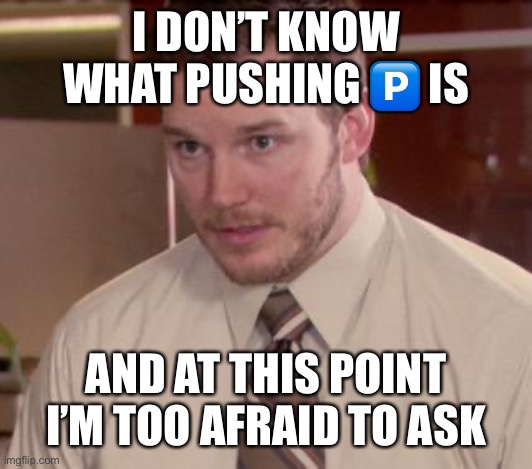 Afraid To Ask Andy (Closeup) | I DON’T KNOW WHAT PUSHING 🅿️ IS; AND AT THIS POINT I’M TOO AFRAID TO ASK | image tagged in memes,afraid to ask andy closeup | made w/ Imgflip meme maker