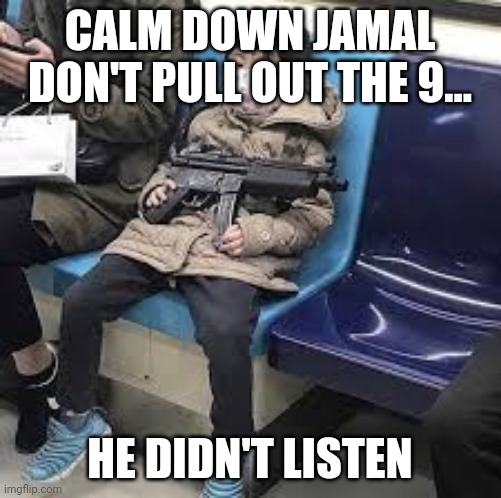 Jamal with the 9 | CALM DOWN JAMAL DON'T PULL OUT THE 9... HE DIDN'T LISTEN | image tagged in jamal with the 9 | made w/ Imgflip meme maker