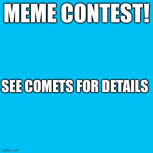 Meme contest | MEME CONTEST! SEE COMETS FOR DETAILS | image tagged in memes,blank transparent square | made w/ Imgflip meme maker