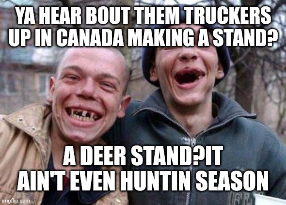 Ugly Twins Meme | YA HEAR BOUT THEM TRUCKERS UP IN CANADA MAKING A STAND? A DEER STAND?IT AIN'T EVEN HUNTIN SEASON | image tagged in memes,ugly twins | made w/ Imgflip meme maker