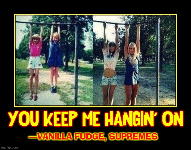 YOU KEEP ME HANGIN' ON —VANILLA FUDGE, SUPREMES | made w/ Imgflip meme maker