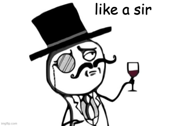 Like a Sir | like a sir | image tagged in like a sir | made w/ Imgflip meme maker