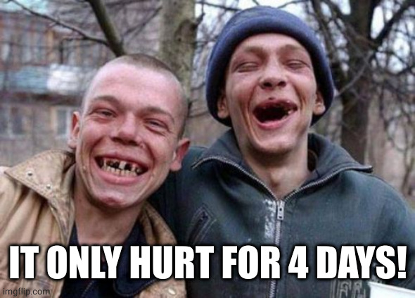 Ugly Twins Meme | IT ONLY HURT FOR 4 DAYS! | image tagged in memes,ugly twins | made w/ Imgflip meme maker