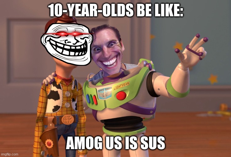 X, X Everywhere | 10-YEAR-OLDS BE LIKE:; AMOG US IS SUS | image tagged in memes,x x everywhere | made w/ Imgflip meme maker