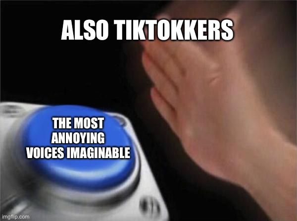 Blank Nut Button Meme | ALSO TIKTOKKERS THE MOST ANNOYING VOICES IMAGINABLE | image tagged in memes,blank nut button | made w/ Imgflip meme maker