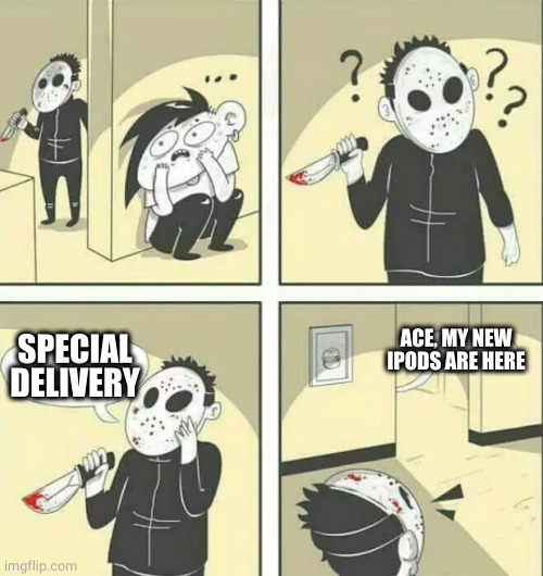 Hiding from serial killer | SPECIAL DELIVERY ACE, MY NEW IPODS ARE HERE | image tagged in hiding from serial killer | made w/ Imgflip meme maker