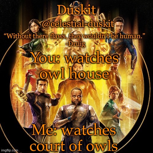 We are not the same | You: watches owl house; Me: watches court of owls | image tagged in duskit s 2nd eternals temp | made w/ Imgflip meme maker