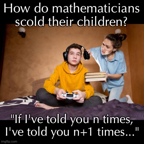 I’ve told you a thousand times! | How do mathematicians scold their children? "If I've told you n times, I've told you n+1 times..." | image tagged in funny memes,dad jokes,eyeroll | made w/ Imgflip meme maker
