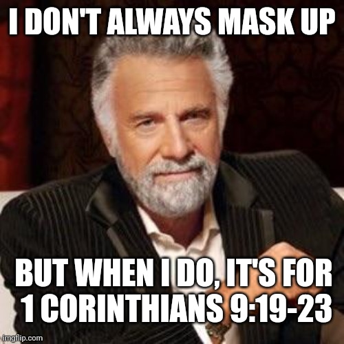 Why Mask ? | I DON'T ALWAYS MASK UP; BUT WHEN I DO, IT'S FOR 
1 CORINTHIANS 9:19-23 | image tagged in i don't always | made w/ Imgflip meme maker