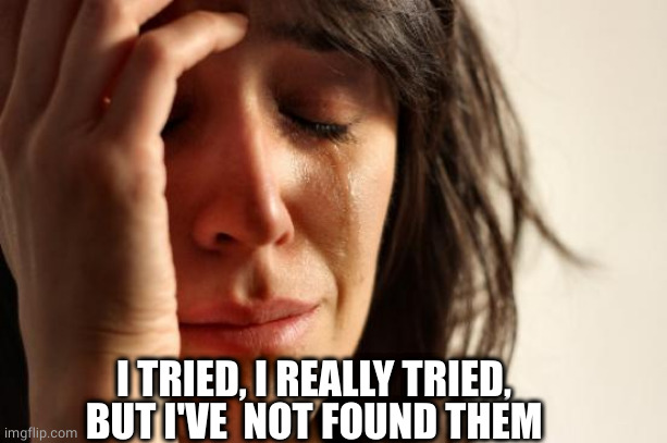 First World Problems Meme | I TRIED, I REALLY TRIED, BUT I'VE  NOT FOUND THEM | image tagged in memes,first world problems | made w/ Imgflip meme maker