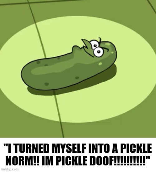 bertstrip (crossover edition) | "I TURNED MYSELF INTO A PICKLE NORM!! IM PICKLE DOOF!!!!!!!!!!" | image tagged in pickle doof | made w/ Imgflip meme maker