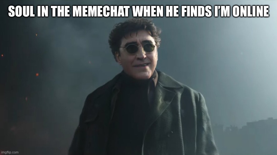 Doc Ock Hello Peter | SOUL IN THE MEMECHAT WHEN HE FINDS I’M ONLINE | image tagged in doc ock hello peter | made w/ Imgflip meme maker