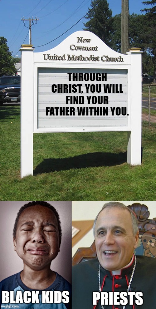 It's a win win. | THROUGH CHRIST, YOU WILL FIND YOUR FATHER WITHIN YOU. BLACK KIDS; PRIESTS | image tagged in blank church sign,pedobear,black kid,priest,church,christianity | made w/ Imgflip meme maker