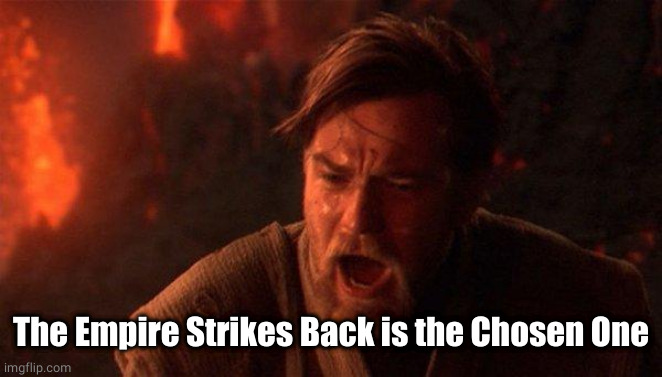 You Were The Chosen One (Star Wars) Meme | The Empire Strikes Back is the Chosen One | image tagged in memes,you were the chosen one star wars | made w/ Imgflip meme maker