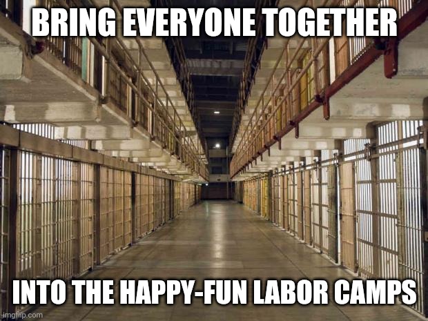 Prison | BRING EVERYONE TOGETHER INTO THE HAPPY-FUN LABOR CAMPS | image tagged in prison | made w/ Imgflip meme maker