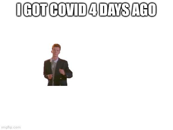 Blank White Template | I GOT COVID 4 DAYS AGO | image tagged in blank white template | made w/ Imgflip meme maker