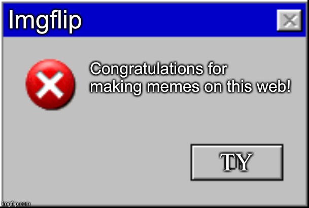 Congratulations |  Imgflip; Congratulations for making memes on this web! TY | image tagged in windows error message,memes,congratulations | made w/ Imgflip meme maker