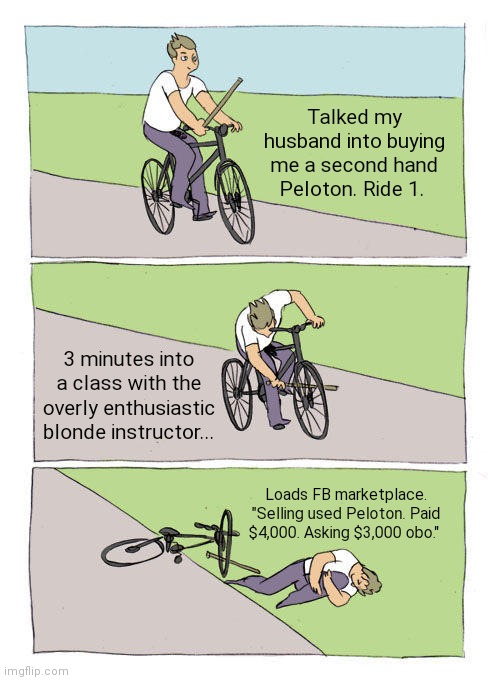 New Year. Same Me. | Talked my husband into buying me a second hand Peloton. Ride 1. 3 minutes into a class with the overly enthusiastic blonde instructor... Loads FB marketplace. "Selling used Peloton. Paid $4,000. Asking $3,000 obo." | image tagged in memes,bike fall | made w/ Imgflip meme maker