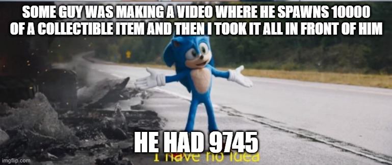 SOME GUY WAS MAKING A VIDEO WHERE HE SPAWNS 10000 OF A COLLECTIBLE ITEM AND THEN I TOOK IT ALL IN FRONT OF HIM; HE HAD 9745 | made w/ Imgflip meme maker