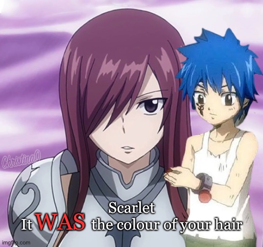 Erza Scarlet Hair - Fairy Tail Meme | WAS; Scarlet
It                the colour of your hair | image tagged in memes,anime,fairy tail,fairy tail meme,erza scarlet,jellal fernandes | made w/ Imgflip meme maker