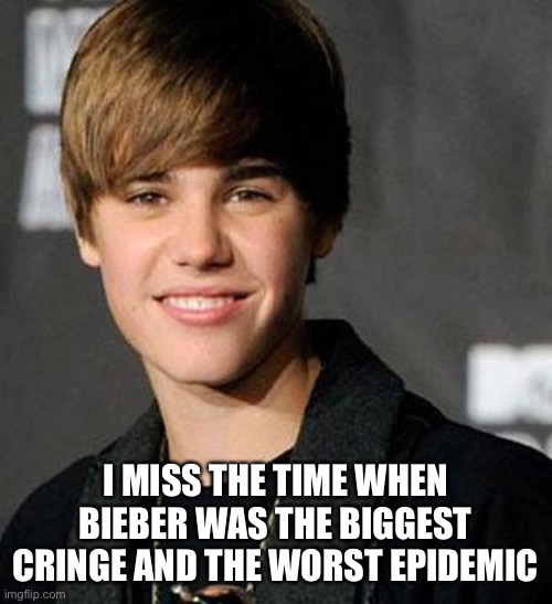 justin bieber |  I MISS THE TIME WHEN BIEBER WAS THE BIGGEST CRINGE AND THE WORST EPIDEMIC | image tagged in justin bieber | made w/ Imgflip meme maker