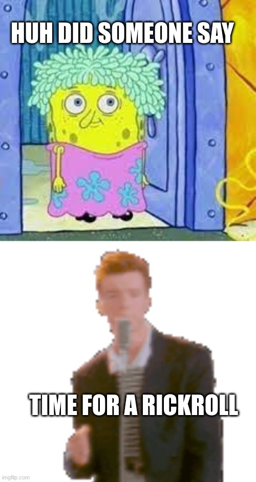 HUH DID SOMEONE SAY; TIME FOR A RICKROLL | image tagged in spongebob,rickroll | made w/ Imgflip meme maker