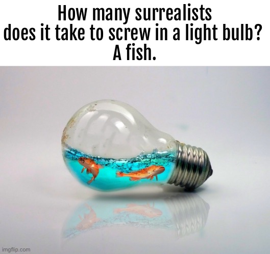 How many surrealists does it take to screw in a light bulb? 
A fish. | made w/ Imgflip meme maker
