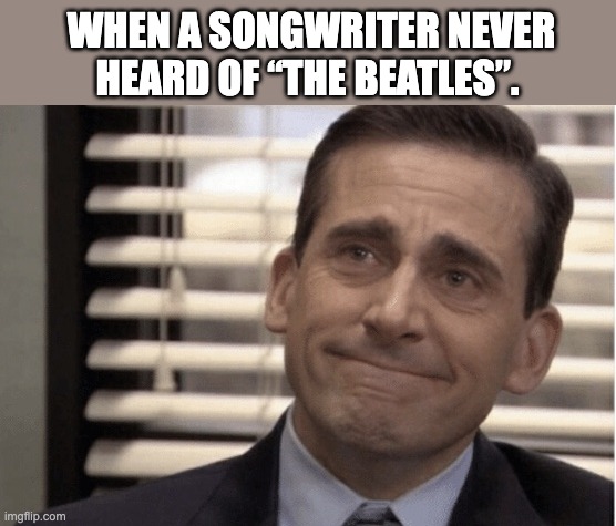 Michael Beatles | WHEN A SONGWRITER NEVER HEARD OF “THE BEATLES”. | image tagged in funny,pop music,music,music meme,music joke,theoffice | made w/ Imgflip meme maker