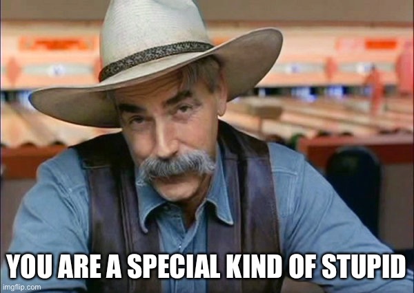 Sam Elliott special kind of stupid | YOU ARE A SPECIAL KIND OF STUPID | image tagged in sam elliott special kind of stupid | made w/ Imgflip meme maker