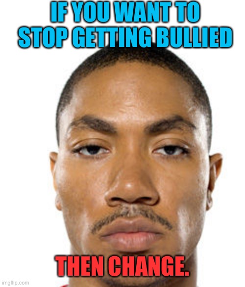 Cry about it | IF YOU WANT TO STOP GETTING BULLIED; THEN CHANGE. | image tagged in cry about it | made w/ Imgflip meme maker