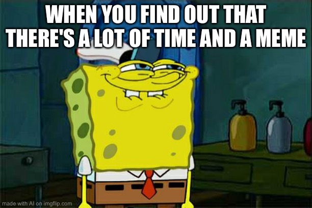 Don't You Squidward Meme | WHEN YOU FIND OUT THAT THERE'S A LOT OF TIME AND A MEME | image tagged in memes,don't you squidward | made w/ Imgflip meme maker