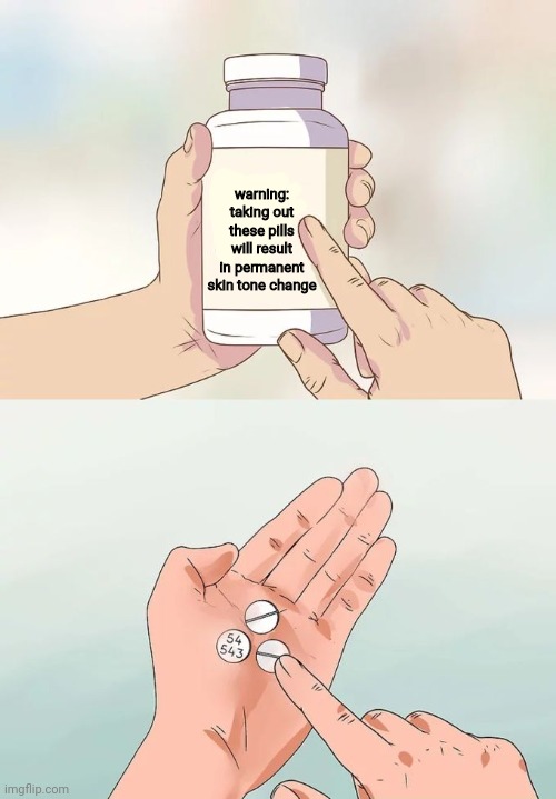 Hard To Swallow Pills Meme | warning: taking out these pills will result in permanent skin tone change | image tagged in memes,hard to swallow pills | made w/ Imgflip meme maker