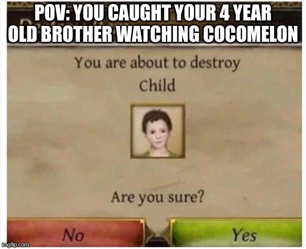 No Cocomelon in this world! | POV: YOU CAUGHT YOUR 4 YEAR OLD BROTHER WATCHING COCOMELON | image tagged in you are about to destroy child | made w/ Imgflip meme maker