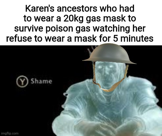 ThE AiR's SpIcY | Karen's ancestors who had to wear a 20kg gas mask to survive poison gas watching her refuse to wear a mask for 5 minutes | image tagged in y shame | made w/ Imgflip meme maker