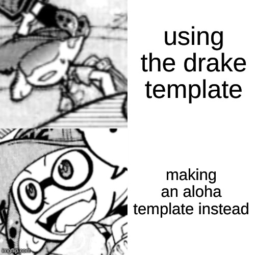 Feel free to use this format if you want | using the drake template; making an aloha template instead | image tagged in aloha,help i accidentally killed myself | made w/ Imgflip meme maker