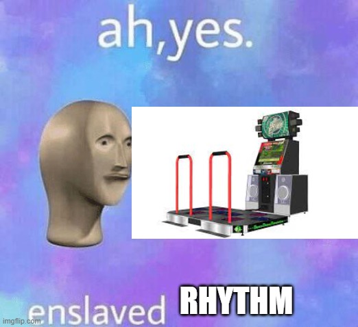 Ah Yes enslaved | RHYTHM | image tagged in ah yes enslaved | made w/ Imgflip meme maker