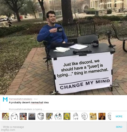 [user] is typing… suggestion | Just like discord, we should have a “[user] is typing…” thing in memechat. | image tagged in memes,change my mind,suggestion | made w/ Imgflip meme maker