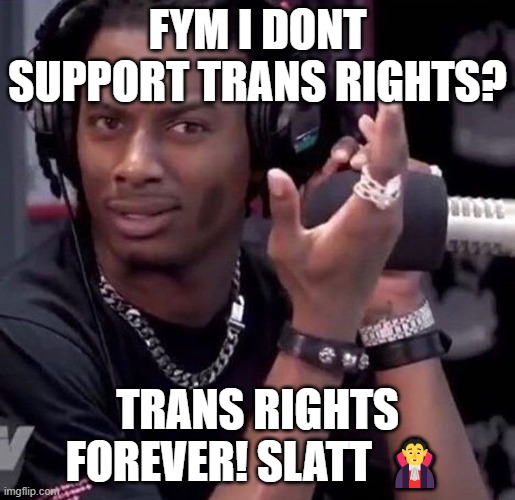 Playboi Carti Trans Rights | FYM I DONT SUPPORT TRANS RIGHTS? TRANS RIGHTS FOREVER! SLATT 🧛 | image tagged in confused carti | made w/ Imgflip meme maker