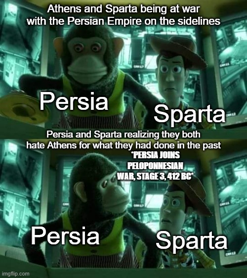 A surprise alliance | Athens and Sparta being at war with the Persian Empire on the sidelines; Persia; Sparta; Persia and Sparta realizing they both hate Athens for what they had done in the past; *PERSIA JOINS PELOPONNESIAN WAR, STAGE 3, 412 BC*; Persia; Sparta | image tagged in woody and monkey | made w/ Imgflip meme maker