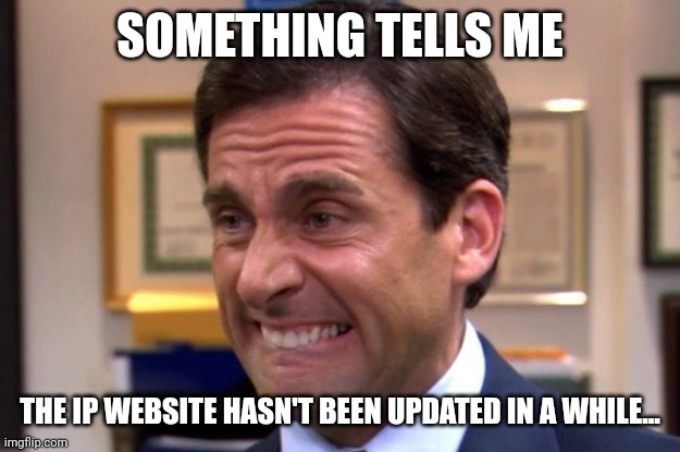 Yeah...... | SOMETHING TELLS ME; THE IP WEBSITE HASN'T BEEN UPDATED IN A WHILE... | made w/ Imgflip meme maker