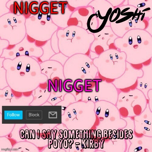 Yoshi-The-Sus-Sidekick_Official's Kirby Temp | NIGGET; NIGGET | image tagged in yoshi-the-sus-sidekick_official's kirby temp | made w/ Imgflip meme maker