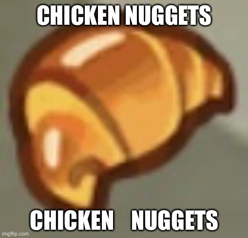 CHICKEN       NUGGETS | CHICKEN NUGGETS; CHICKEN    NUGGETS | image tagged in cros ant | made w/ Imgflip meme maker