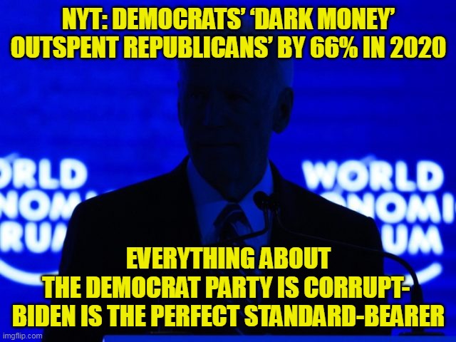 If you support the Democrat Party, you are either naive or corrupt. | NYT: DEMOCRATS’ ‘DARK MONEY’ OUTSPENT REPUBLICANS’ BY 66% IN 2020; EVERYTHING ABOUT THE DEMOCRAT PARTY IS CORRUPT- 
BIDEN IS THE PERFECT STANDARD-BEARER | image tagged in dark money joe,democrats,creepy joe biden,election fraud | made w/ Imgflip meme maker