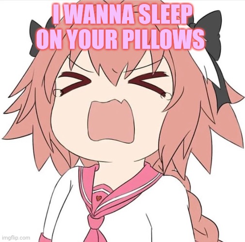astolfo cry | I WANNA SLEEP ON YOUR PILLOWS | image tagged in astolfo cry | made w/ Imgflip meme maker