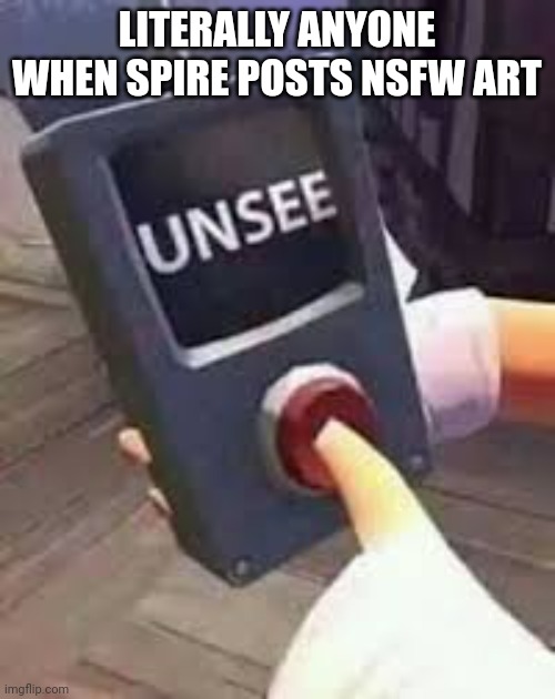 DISGUSTANG | LITERALLY ANYONE WHEN SPIRE POSTS NSFW ART | image tagged in unsee button | made w/ Imgflip meme maker