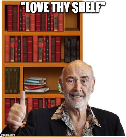 Love thy shelf |  "LOVE THY SHELF" | image tagged in sean connery | made w/ Imgflip meme maker
